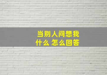 当别人问想我什么 怎么回答